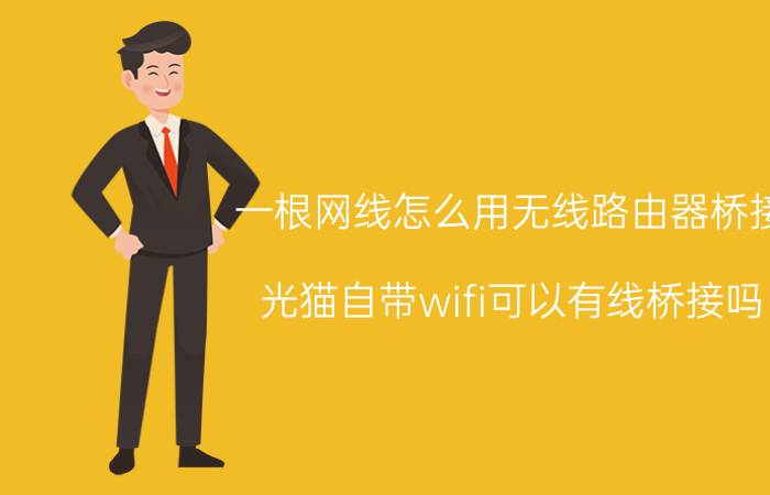 一根网线怎么用无线路由器桥接 光猫自带wifi可以有线桥接吗？